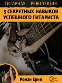 Р. Ерин. Гитарная революция. 5 секретных навыков успешного гитариста